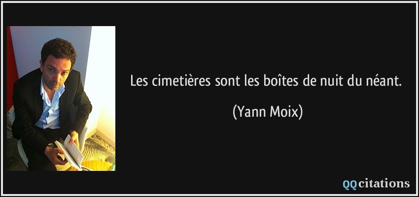 Les cimetières sont les boîtes de nuit du néant.  - Yann Moix