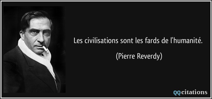 Les civilisations sont les fards de l'humanité.  - Pierre Reverdy