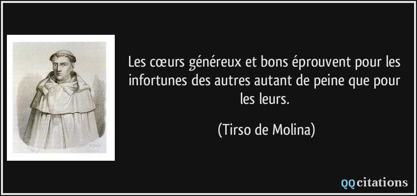 Les cœurs généreux et bons éprouvent pour les infortunes des autres autant de peine que pour les leurs.  - Tirso de Molina