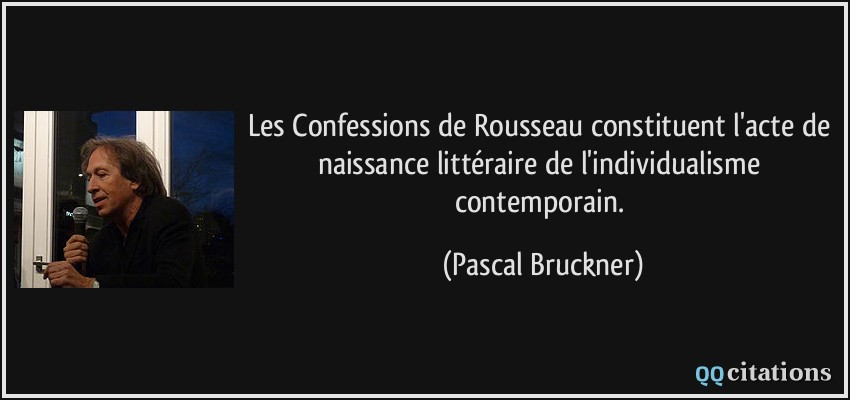 Les Confessions de Rousseau constituent l'acte de naissance littéraire de l'individualisme contemporain.  - Pascal Bruckner