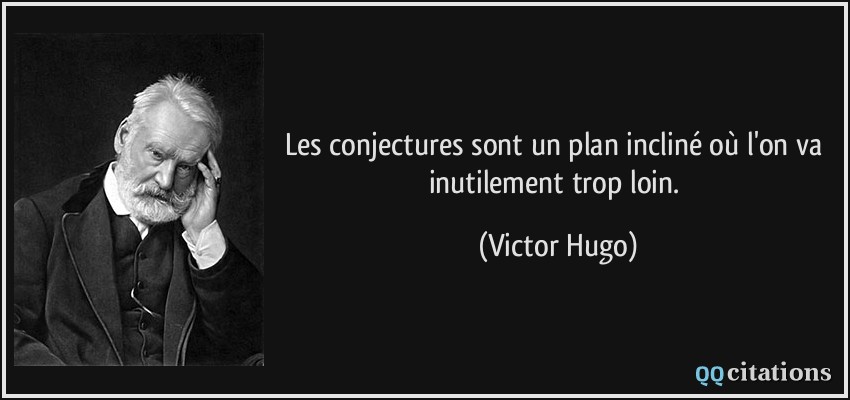 Les conjectures sont un plan incliné où l'on va inutilement trop loin.  - Victor Hugo