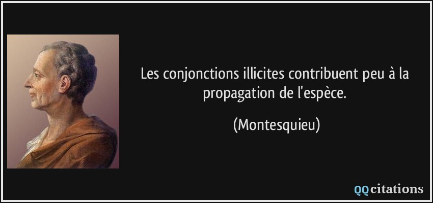 Les conjonctions illicites contribuent peu à la propagation de l'espèce.  - Montesquieu