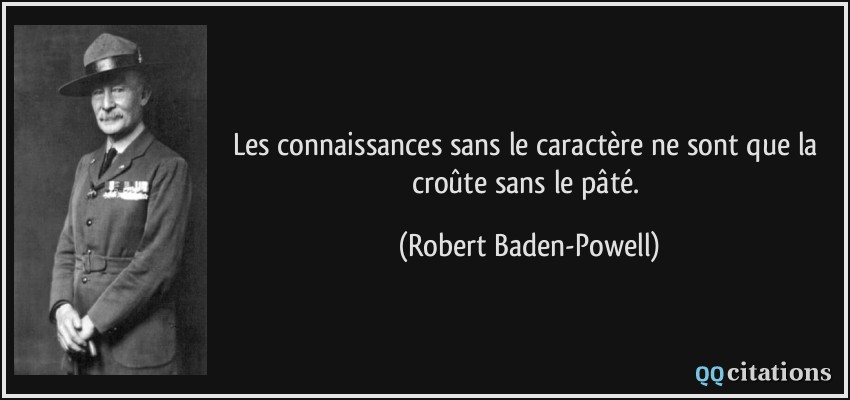 Les connaissances sans le caractère ne sont que la croûte sans le pâté.  - Robert Baden-Powell