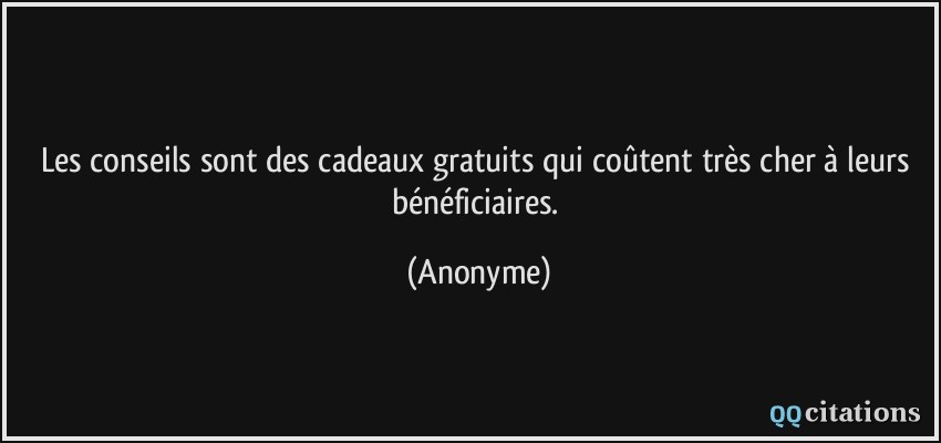 Les conseils sont des cadeaux gratuits qui coûtent très cher à leurs bénéficiaires.  - Anonyme