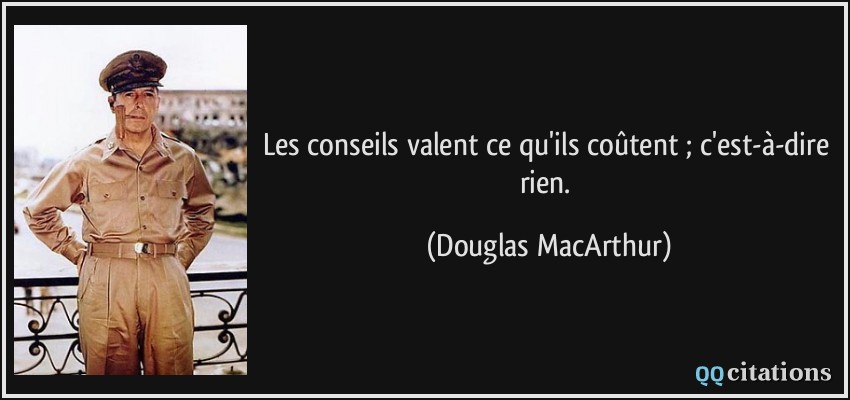 Les conseils valent ce qu'ils coûtent ; c'est-à-dire rien.  - Douglas MacArthur
