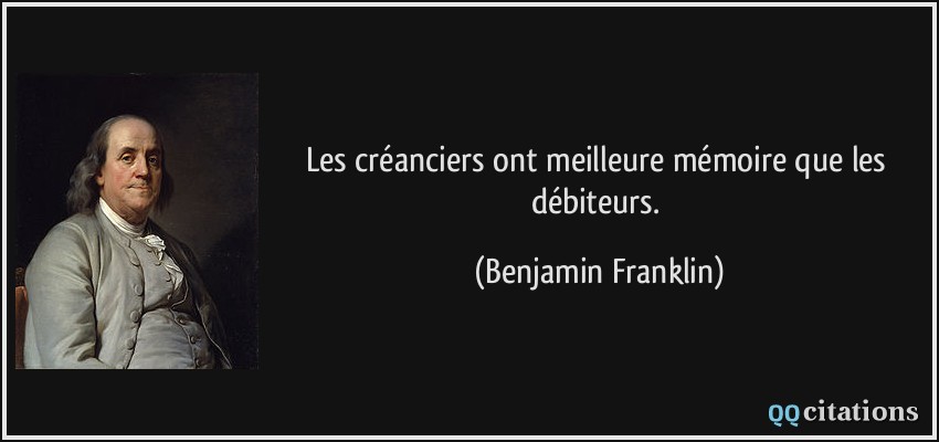 Les créanciers ont meilleure mémoire que les débiteurs.  - Benjamin Franklin