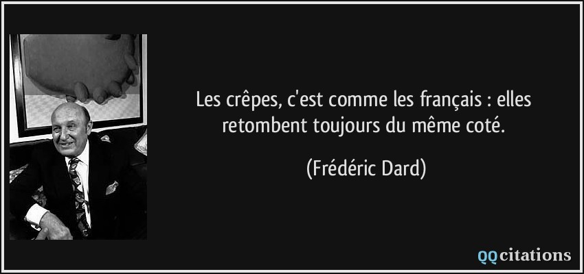 Les crêpes, c'est comme les français : elles retombent toujours du même coté.  - Frédéric Dard