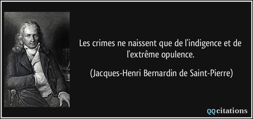 Les crimes ne naissent que de l'indigence et de l'extrême opulence.  - Jacques-Henri Bernardin de Saint-Pierre