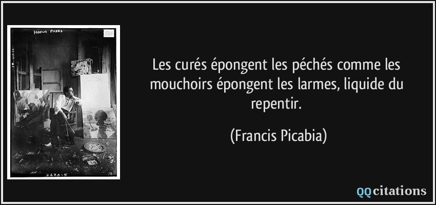 Les curés épongent les péchés comme les mouchoirs épongent les larmes, liquide du repentir.  - Francis Picabia