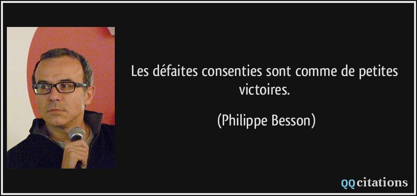 Les défaites consenties sont comme de petites victoires.  - Philippe Besson