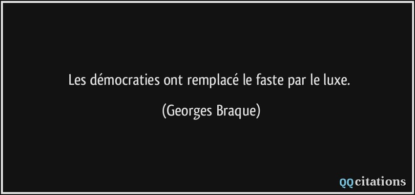 Les démocraties ont remplacé le faste par le luxe.  - Georges Braque