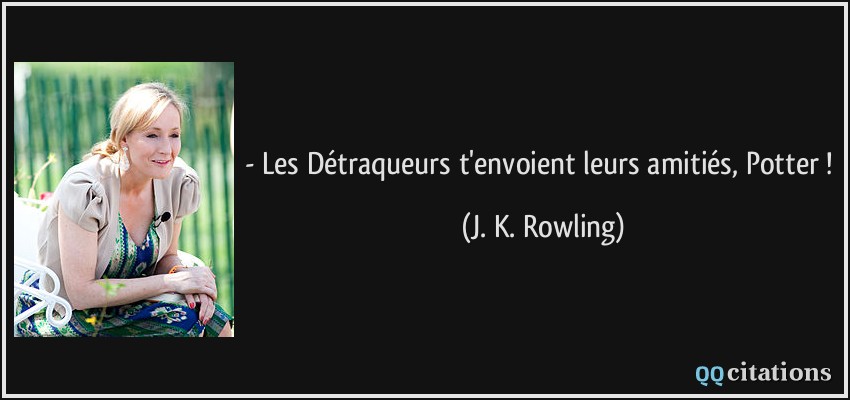 - Les Détraqueurs t'envoient leurs amitiés, Potter !  - J. K. Rowling