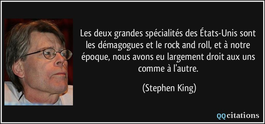 Les deux grandes spécialités des États-Unis sont les démagogues et le rock and roll, et à notre époque, nous avons eu largement droit aux uns comme à l'autre.  - Stephen King