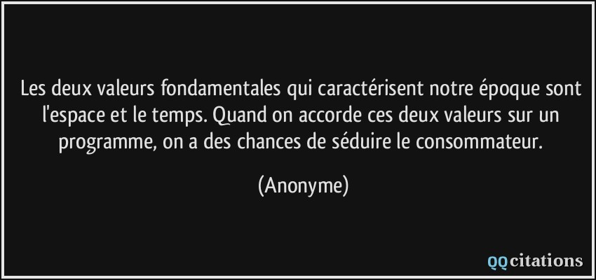 Les deux valeurs fondamentales qui caractérisent notre époque sont l'espace et le temps. Quand on accorde ces deux valeurs sur un programme, on a des chances de séduire le consommateur.  - Anonyme