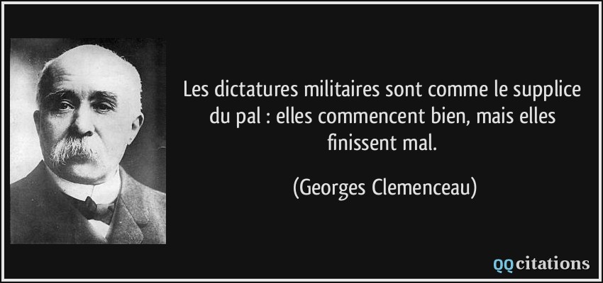 Les dictatures militaires sont comme le supplice du pal : elles commencent bien, mais elles finissent mal.  - Georges Clemenceau