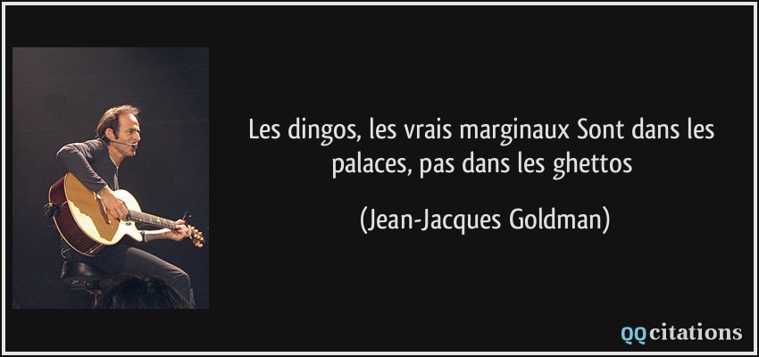 Les dingos, les vrais marginaux Sont dans les palaces, pas dans les ghettos  - Jean-Jacques Goldman