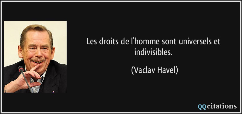 Les droits de l'homme sont universels et indivisibles.  - Vaclav Havel