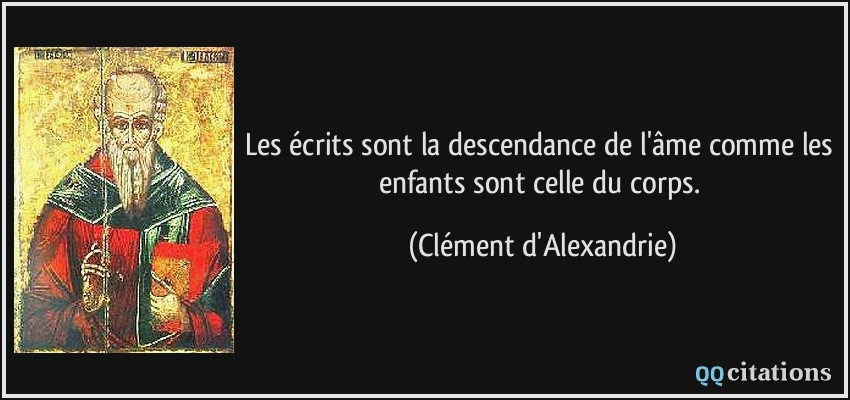 Les écrits sont la descendance de l'âme comme les enfants sont celle du corps.  - Clément d'Alexandrie