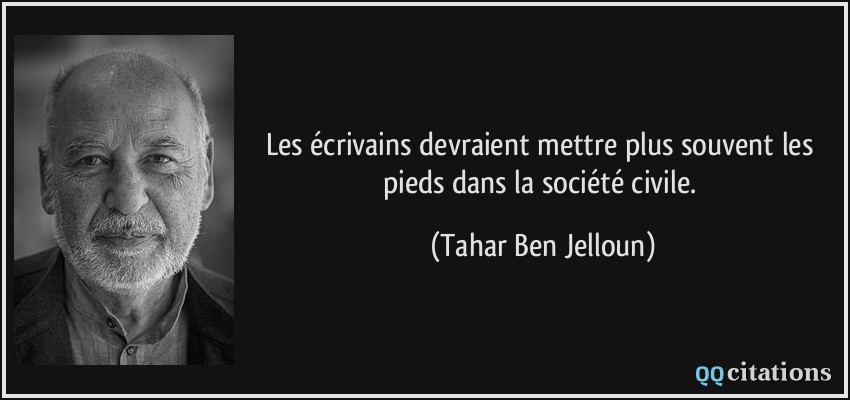 Les écrivains devraient mettre plus souvent les pieds dans la société civile.  - Tahar Ben Jelloun