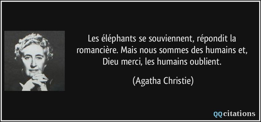 Les éléphants se souviennent, répondit la romancière. Mais nous sommes des humains et, Dieu merci, les humains oublient.  - Agatha Christie