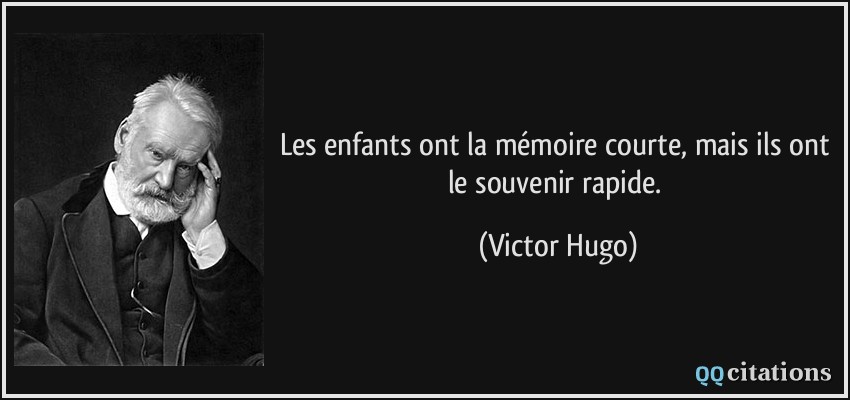 Les enfants ont la mémoire courte, mais ils ont le souvenir rapide.  - Victor Hugo