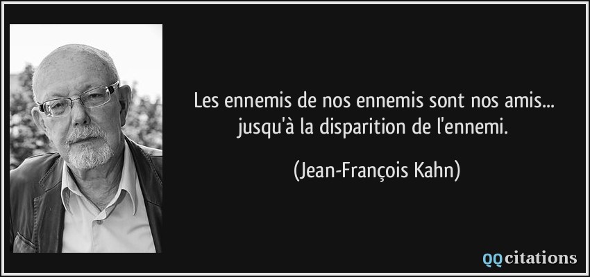 Les ennemis de nos ennemis sont nos amis... jusqu'à la disparition de l'ennemi.  - Jean-François Kahn
