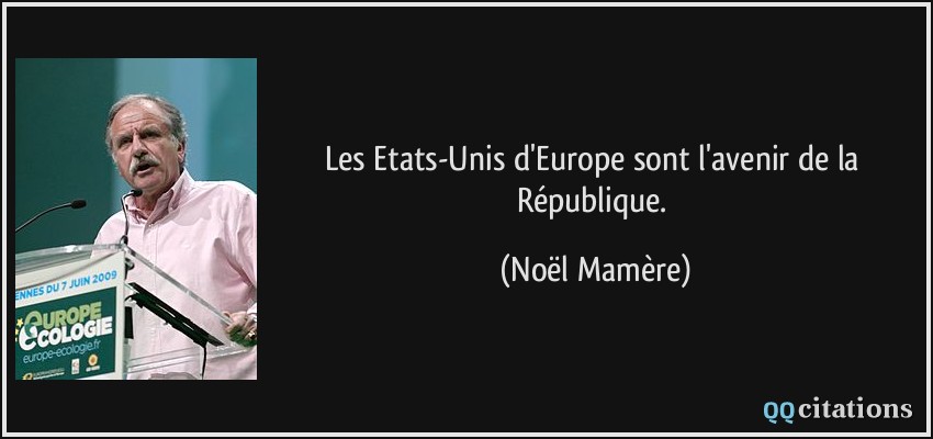 Les Etats-Unis d'Europe sont l'avenir de la République.  - Noël Mamère