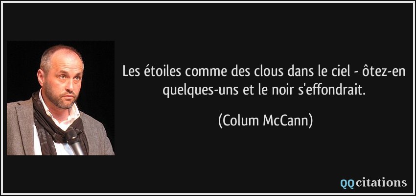 Les étoiles comme des clous dans le ciel - ôtez-en quelques-uns et le noir s'effondrait.  - Colum McCann