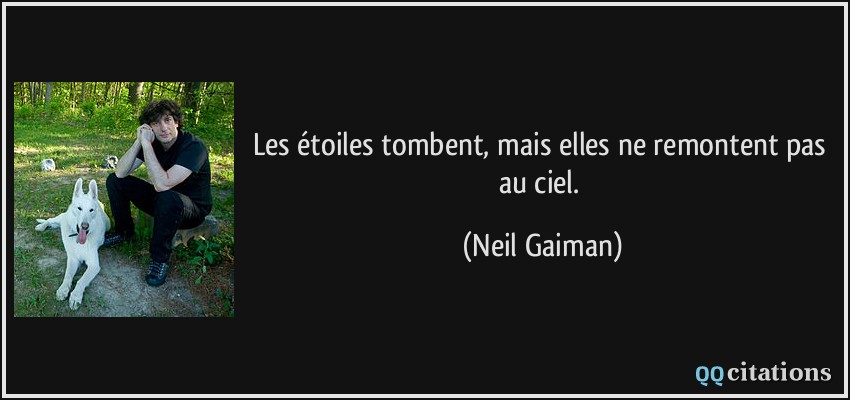 Les étoiles tombent, mais elles ne remontent pas au ciel.  - Neil Gaiman
