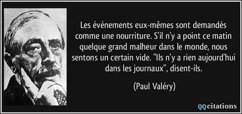 Les événements eux-mêmes sont demandés comme une nourriture. S'il n'y a point ce matin quelque grand malheur dans le monde, nous sentons un certain vide. 