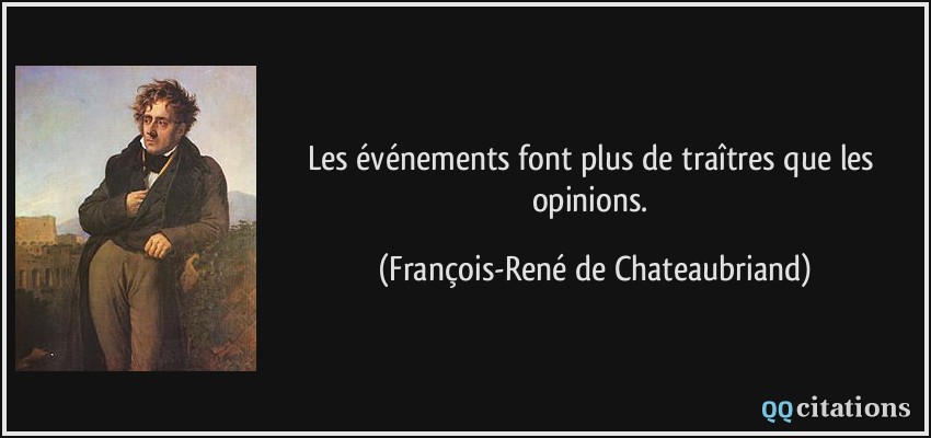 Les événements font plus de traîtres que les opinions.  - François-René de Chateaubriand