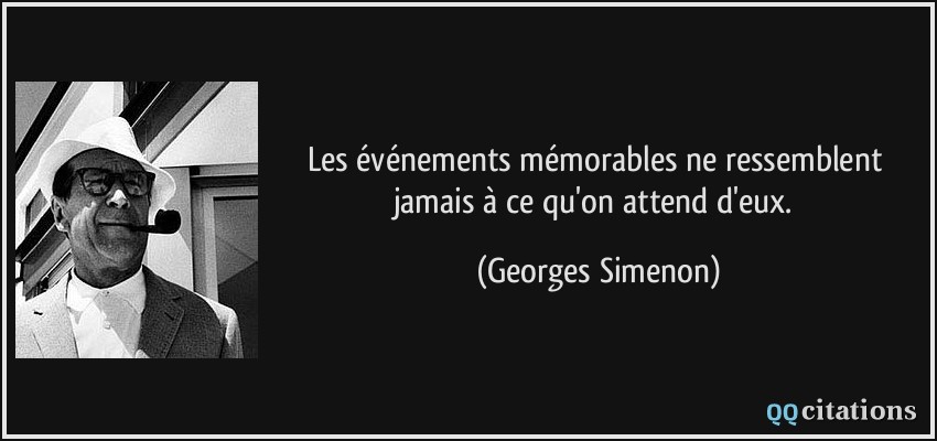Les événements mémorables ne ressemblent jamais à ce qu'on attend d'eux.  - Georges Simenon