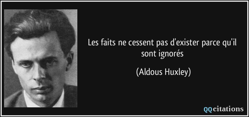 Les faits ne cessent pas d'exister parce qu'il sont ignorés  - Aldous Huxley