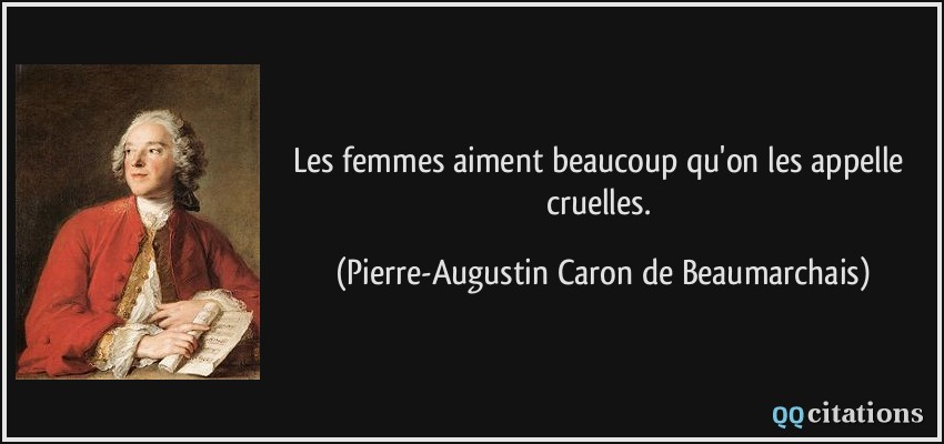 Les femmes aiment beaucoup qu'on les appelle cruelles.  - Pierre-Augustin Caron de Beaumarchais