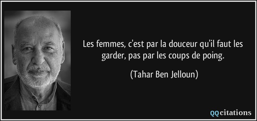 Les femmes, c'est par la douceur qu'il faut les garder, pas par les coups de poing.  - Tahar Ben Jelloun