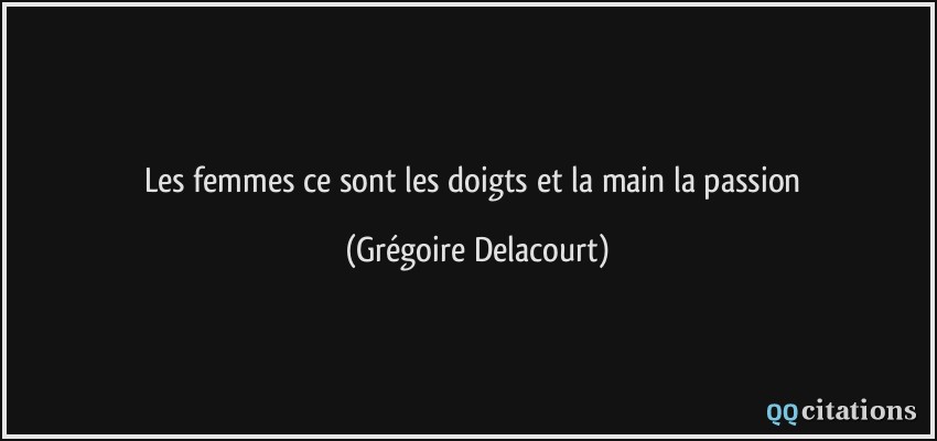 Les femmes ce sont les doigts et la main la passion  - Grégoire Delacourt