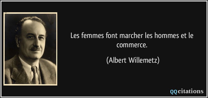 Les femmes font marcher les hommes et le commerce.  - Albert Willemetz
