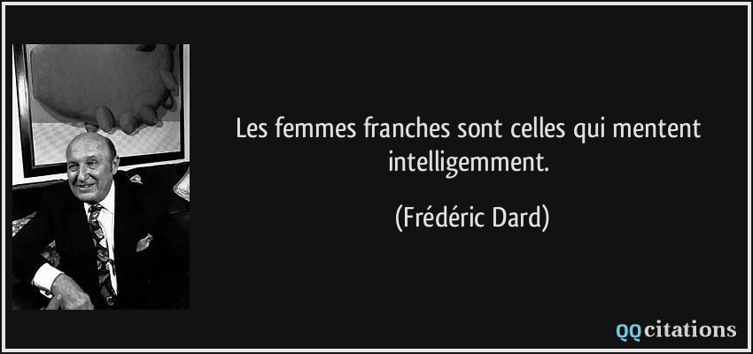 Les femmes franches sont celles qui mentent intelligemment.  - Frédéric Dard
