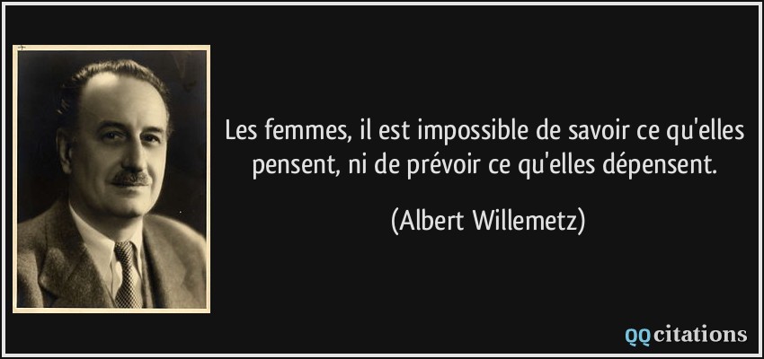 Les femmes, il est impossible de savoir ce qu'elles pensent, ni de prévoir ce qu'elles dépensent.  - Albert Willemetz