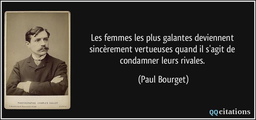 Les femmes les plus galantes deviennent sincèrement vertueuses quand il s'agit de condamner leurs rivales.  - Paul Bourget