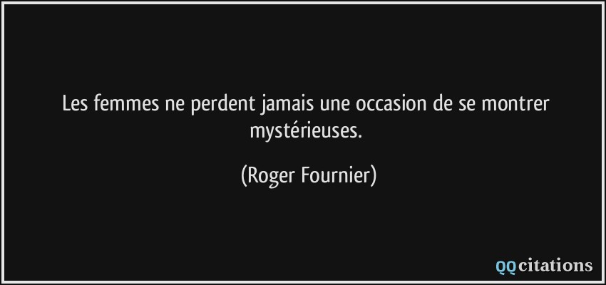 Les femmes ne perdent jamais une occasion de se montrer mystérieuses.  - Roger Fournier