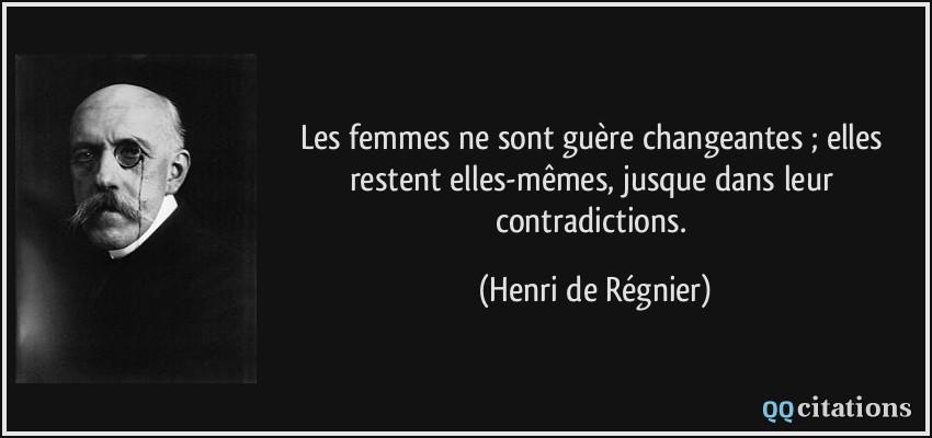 Les femmes ne sont guère changeantes ; elles restent elles-mêmes, jusque dans leur contradictions.  - Henri de Régnier