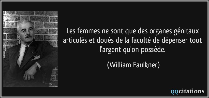 Les femmes ne sont que des organes génitaux articulés et doués de la faculté de dépenser tout l'argent qu'on possède.  - William Faulkner