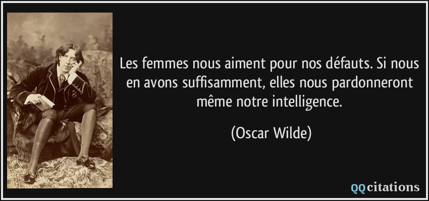 Les femmes nous aiment pour nos défauts. Si nous en avons suffisamment, elles nous pardonneront même notre intelligence.  - Oscar Wilde