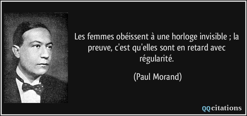 Les femmes obéissent à une horloge invisible ; la preuve, c'est qu'elles sont en retard avec régularité.  - Paul Morand
