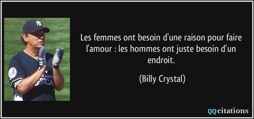 Les femmes ont besoin d'une raison pour faire l'amour : les hommes ont juste besoin d'un endroit.  - Billy Crystal