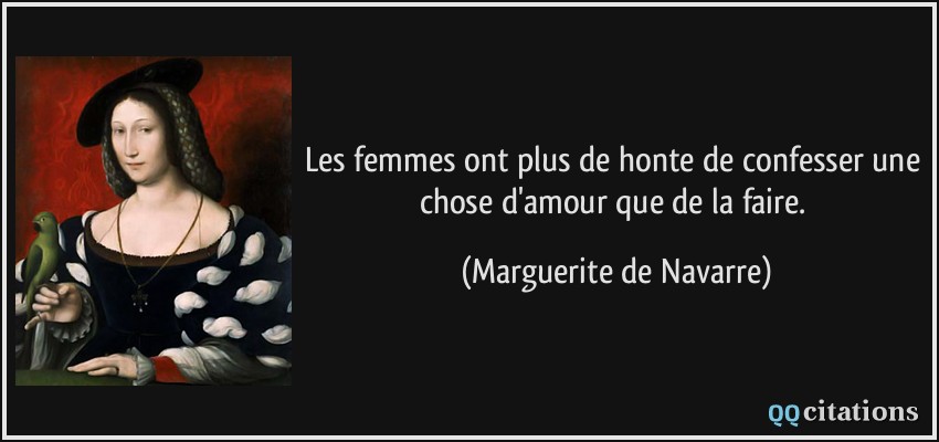 Les femmes ont plus de honte de confesser une chose d'amour que de la faire.  - Marguerite de Navarre