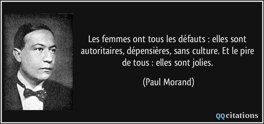 Les femmes ont tous les défauts : elles sont autoritaires, dépensières, sans culture. Et le pire de tous : elles sont jolies.  - Paul Morand
