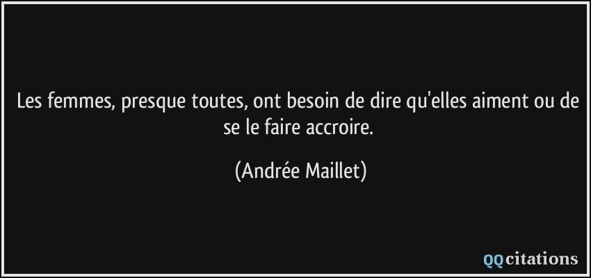 Les femmes, presque toutes, ont besoin de dire qu'elles aiment ou de se le faire accroire.  - Andrée Maillet