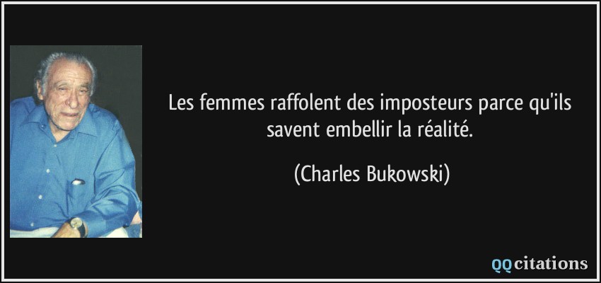 Les femmes raffolent des imposteurs parce qu'ils savent embellir la réalité.  - Charles Bukowski